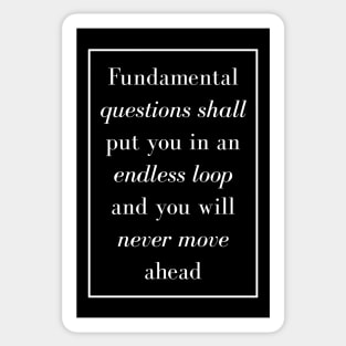 Fundamental questions shall put you in an endless loop and you will never move ahead - Spiritual Quotes Sticker